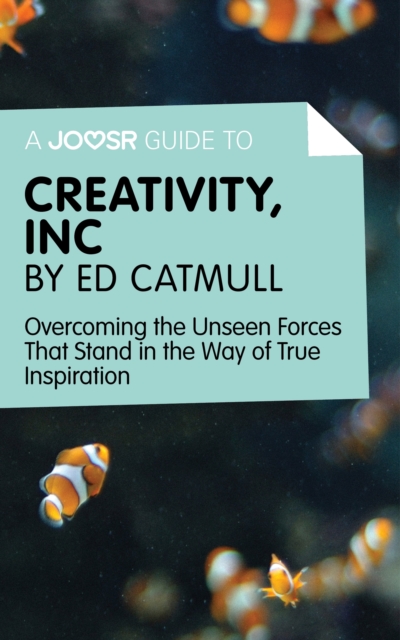 A Joosr Guide to... Creativity, Inc by Ed Catmull : Overcoming the Unseen Forces That Stand in the Way of True Inspiration, EPUB eBook