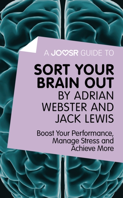 A Joosr Guide to... Sort Your Brain out by Adrian Webster and Jack Lewis : Boost Your Performance, Manage Stress and Achieve More, EPUB eBook