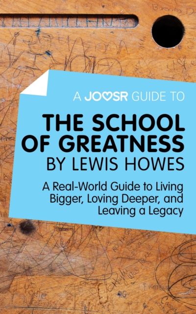 A Joosr Guide to... The School of Greatness by Lewis Howes : A Real-World Guide to Living Bigger, Loving Deeper, and Leaving a Legacy, EPUB eBook