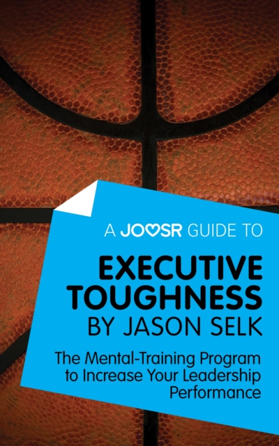 A Joosr Guide to... Executive Toughness by Jason Selk : The Mental-Training Program to Increase Your Leadership Performance, EPUB eBook