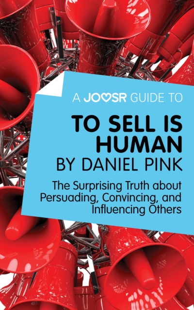 A Joosr Guide to... To Sell Is Human by Daniel Pink : The Surprising Truth about Persuading, Convincing, and Influencing Others, EPUB eBook