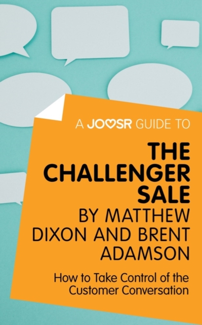 A Joosr Guide to... The Challenger Sale by Matthew Dixon and Brent Adamson : How to Take Control of the Customer Conversation, EPUB eBook