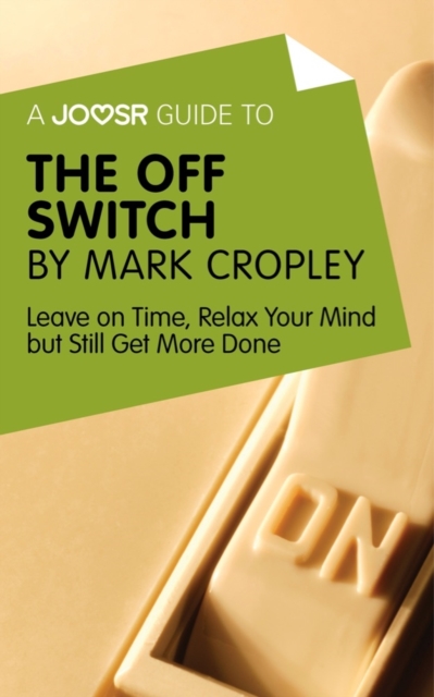 A Joosr Guide to... The Off Switch by Mark Cropley : Leave on Time, Relax Your Mind but Still Get More Done, EPUB eBook