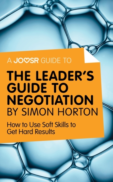 A Joosr Guide to... The Leader's Guide to Negotiation by Simon Horton : How to Use Soft Skills to Get Hard Results, EPUB eBook