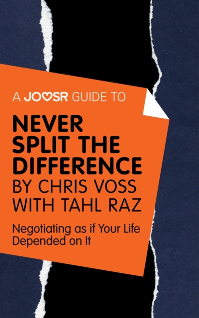 A Joosr Guide to... Never Split the Difference by Chris Voss with Tahl Raz : Negotiating as if Your Life Depended on It, EPUB eBook