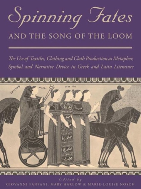 Spinning Fates and the Song of the Loom : The Use of Textiles, Clothing and Cloth Production as Metaphor, Symbol and Narrative Device in Greek and Latin Literature, Hardback Book