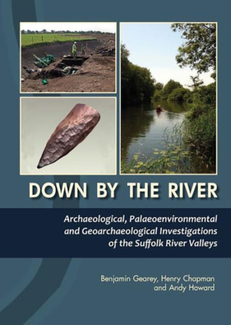 Down By The River : Archaeological, Palaeoenvironmental and Geoarchaeological Investigations of The Suffolk River Valleys, Hardback Book