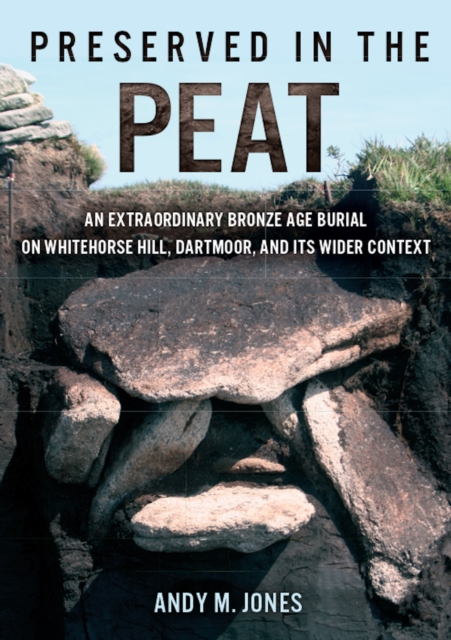 Preserved in the Peat : an extraordinary Bronze Age burial on Whitehose Hill, Dartmoor, and its wider context, PDF eBook