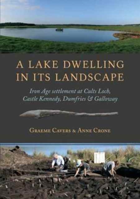 A Lake Dwelling in its Landscape : Iron Age Settlement at Cults Loch, Castle Kennedy, Dumfries & Galloway, Hardback Book