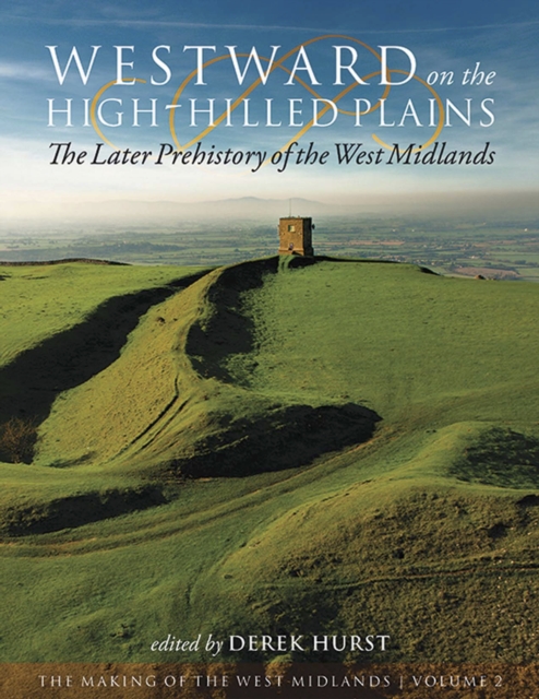 Westward on the High-Hilled Plains : The Later Prehistory of the West Midlands, EPUB eBook