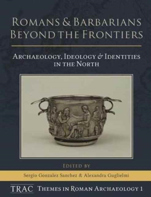 Romans and Barbarians Beyond the Frontiers : Archaeology, Ideology and Identities in the North, Hardback Book