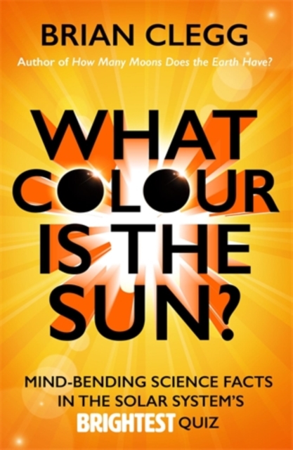 What Colour is the Sun? : Mind-Bending Science Facts in the Solar System's Brightest Quiz, Paperback / softback Book