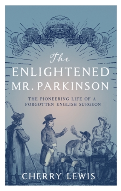 The Enlightened Mr. Parkinson : The Pioneering Life of a Forgotten English Surgeon, Hardback Book