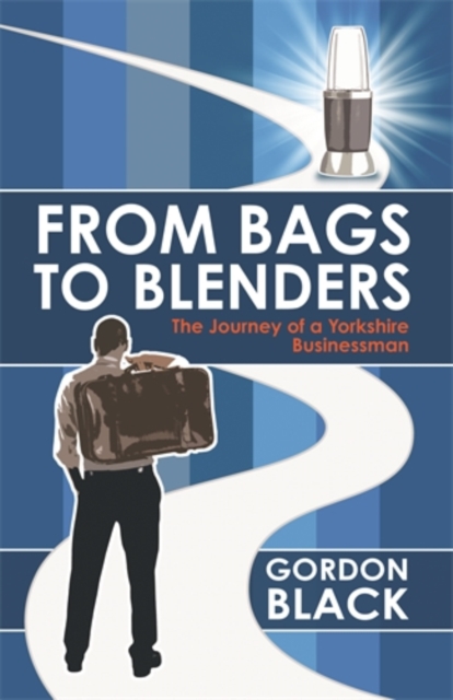 From Bags to Blenders : The Journey of a Yorkshire Businessman, Paperback / softback Book