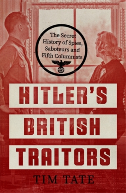 Hitler’s British Traitors : The Secret History of Spies, Saboteurs and Fifth Columnists, Hardback Book