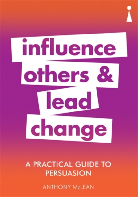A Practical Guide to Persuasion : Influence others and lead change, Paperback / softback Book