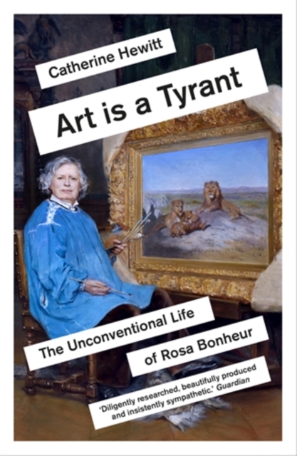 Art is a Tyrant : The Unconventional Life of Rosa Bonheur, Paperback / softback Book