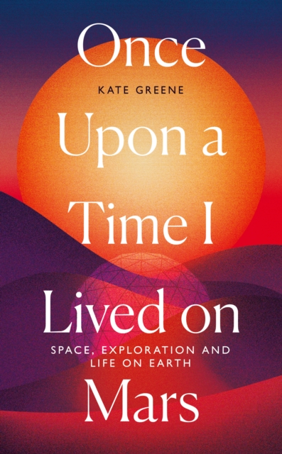 Once Upon a Time I Lived on Mars : Space, Exploration and Life on Earth, Paperback / softback Book