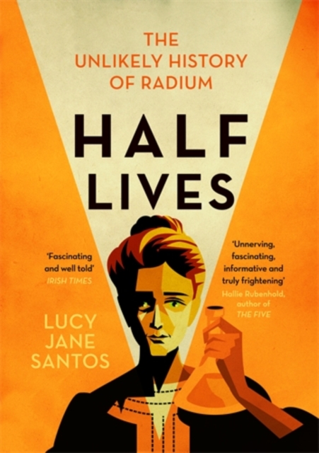 Half Lives : The Unlikely History of Radium, Paperback / softback Book