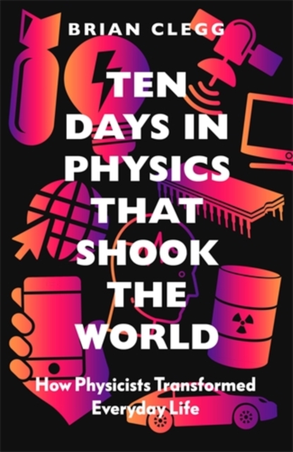 Ten Days in Physics that Shook the World : How Physicists Transformed Everyday Life, Hardback Book
