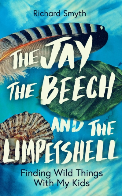 The Jay, The Beech and the Limpetshell : Finding Wild Things With My Kids, Hardback Book