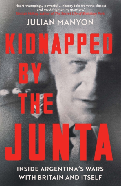 Kidnapped by the Junta : Inside Argentina's Wars with Britain and Itself, Hardback Book