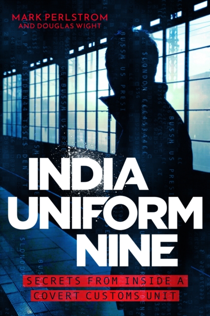 India Uniform Nine : Secrets From Inside a Covert Customs Unit, Hardback Book