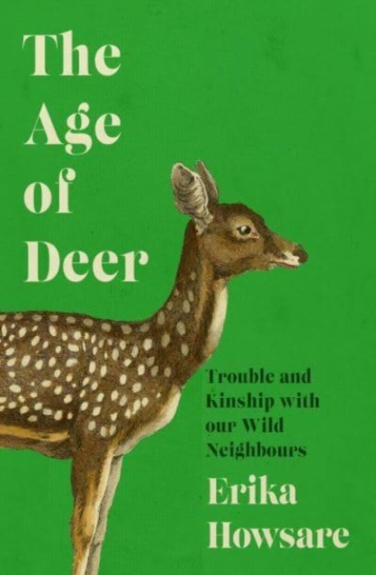 Age of Deer: Trouble and Kinship with our Wild Neighbours, Hardback Book