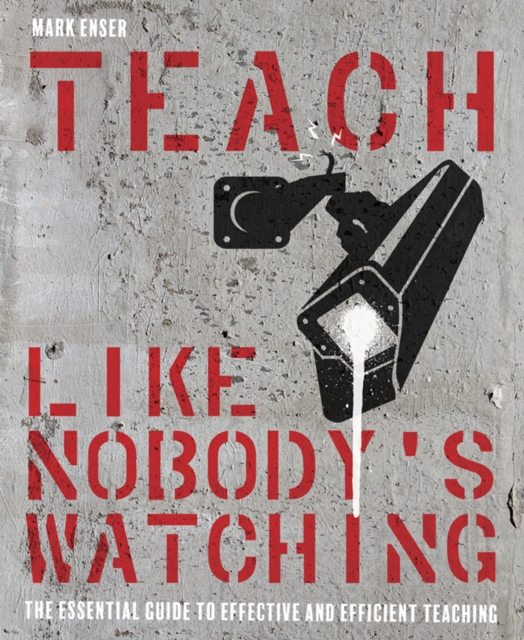 Teach Like Nobody's Watching : The essential guide to effective and efficient teaching, Paperback / softback Book