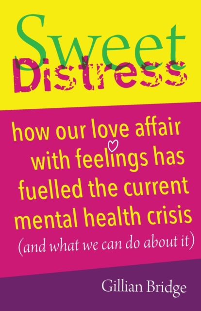 Sweet Distress : How our love affair with feelings has fuelled the current mental health crisis (and what we can do about it), Paperback / softback Book