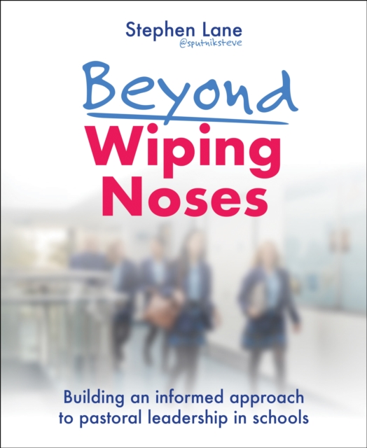 Beyond Wiping Noses : Building an informed approach to pastoral leadership in schools, Paperback / softback Book