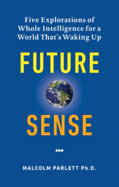 Future Sense : Five explorations of whole intelligence for a world that's waking up, EPUB eBook