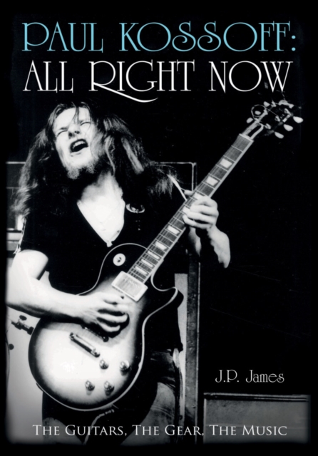 Paul Kossoff: All Right Now : The Guitars, The Gear, The Music, Hardback Book