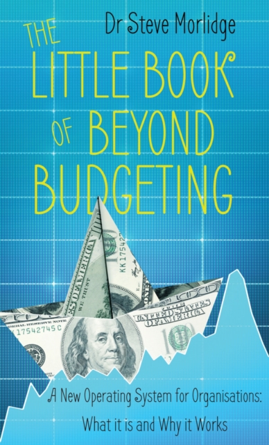 The Little Book of Beyond Budgeting : A New Operating System for Organisations: What it is and Why it Works, Paperback / softback Book
