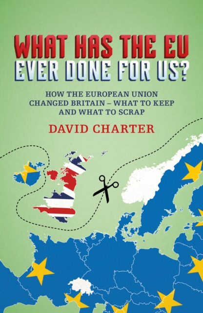 What Did the EU Ever Do for Us? : How the European Union Changed Britain - What to Keep and What to Scrap, Paperback / softback Book