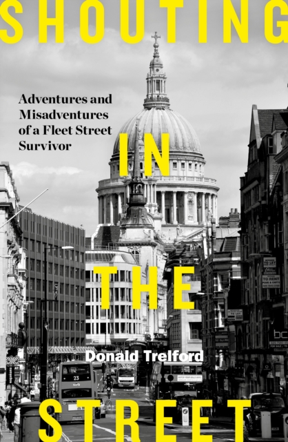 Shouting in the Street : Adventures and Misadventures of a Fleet Street Survivor, Hardback Book