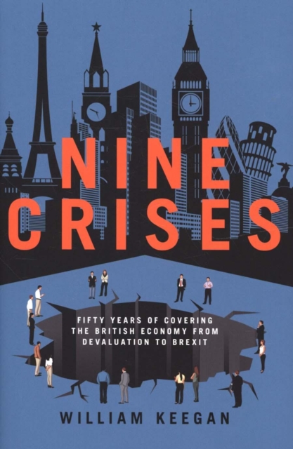 Nine Crises : Fifty Years of Covering the British Economy - from Devaluation to Brexit, Hardback Book