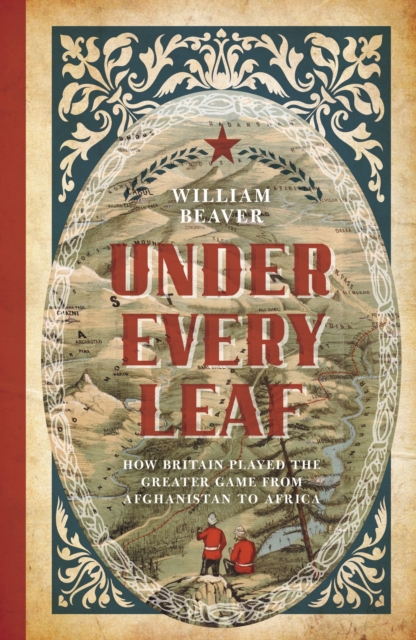 Under Every Leaf : How Britain Played the Greater Game from Afghanistan to Africa, Paperback / softback Book