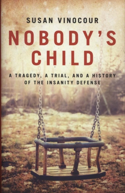 Nobody's Child : A Tragedy, a Trial, and a History of the Insanity Defense, Hardback Book