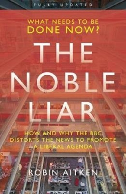 The Noble Liar : How and why the BBC distorts the news to promote a liberal agenda, Paperback / softback Book