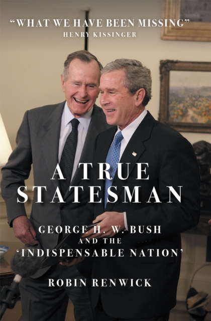 A True Statesman : George H. W. Bush and the 'Indispensable Nation', Hardback Book