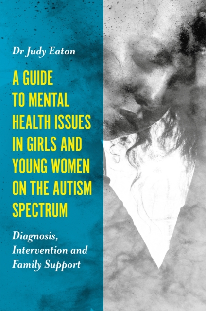 A Guide to Mental Health Issues in Girls and Young Women on the Autism Spectrum : Diagnosis, Intervention and Family Support, Paperback / softback Book
