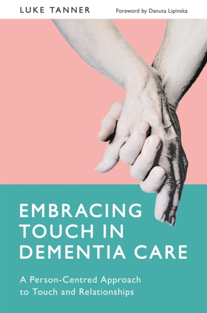 Embracing Touch in Dementia Care : A Person-Centred Approach to Touch and Relationships, Paperback / softback Book