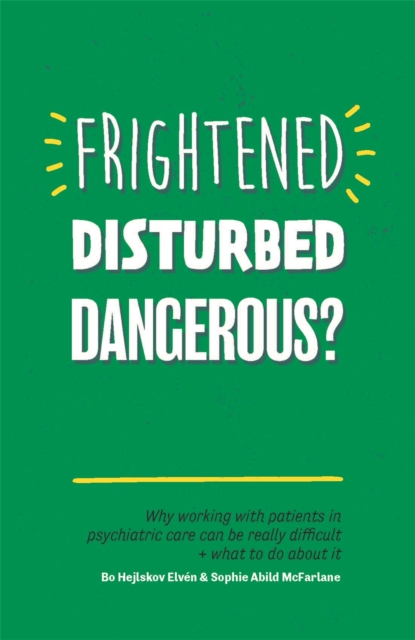 Frightened, Disturbed, Dangerous? : Why Working with Patients in Psychiatric Care Can be Really Difficult, and What to Do About it, Paperback / softback Book