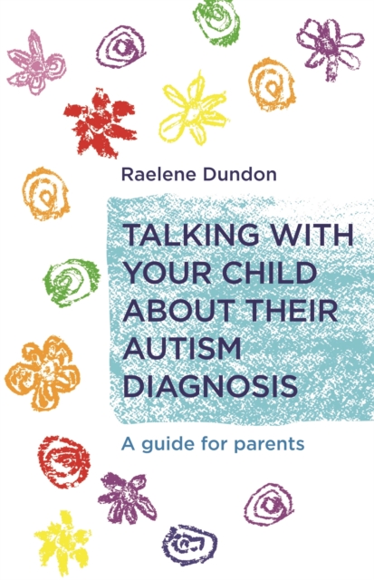 Talking with Your Child about Their Autism Diagnosis : A Guide for Parents, Paperback / softback Book