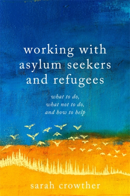 Working with Asylum Seekers and Refugees : What to Do, What Not to Do, and How to Help, Paperback / softback Book