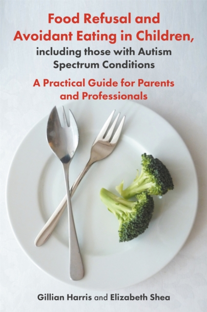 Food Refusal and Avoidant Eating in Children, including those with Autism Spectrum Conditions : A Practical Guide for Parents and Professionals, Paperback / softback Book