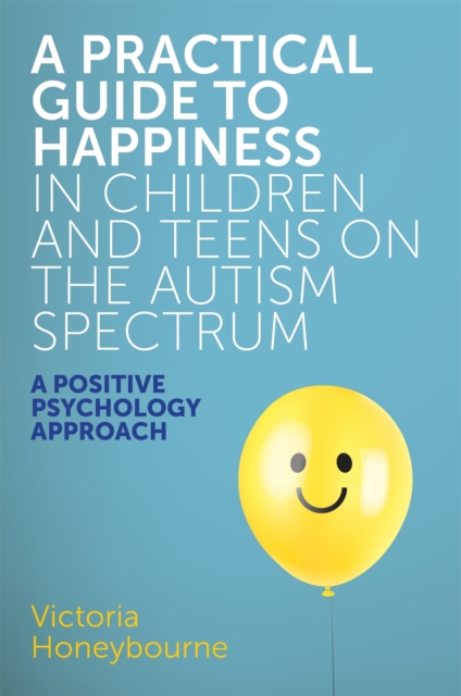 A Practical Guide to Happiness in Children and Teens on the Autism Spectrum : A Positive Psychology Approach, Paperback / softback Book
