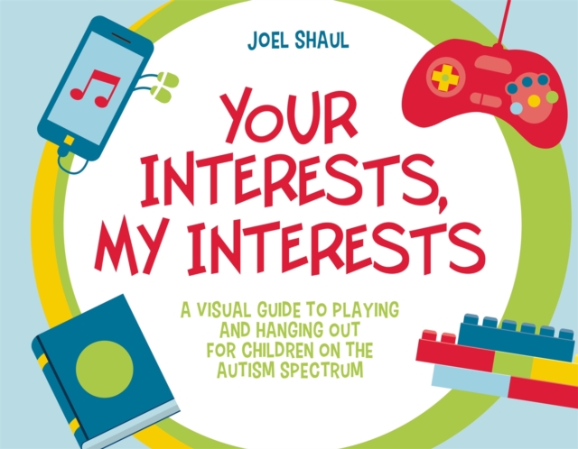 Your Interests, My Interests : A Visual Guide to Playing and Hanging out for Children on the Autism Spectrum, Hardback Book