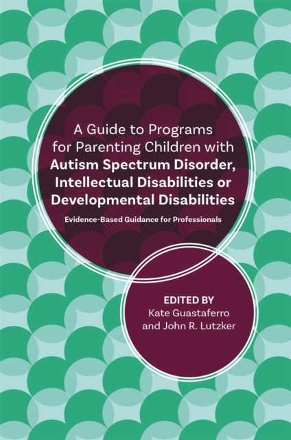 A Guide to Programs for Parenting Children with Autism Spectrum Disorder, Intellectual Disabilities or Developmental Disabilities : Evidence-Based Guidance for Professionals, Paperback / softback Book